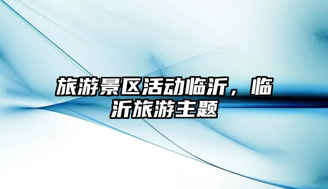 旅游景區活動臨沂，臨沂旅游主題