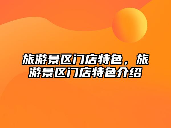 旅游景區(qū)門店特色，旅游景區(qū)門店特色介紹