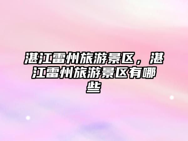 湛江雷州旅游景區，湛江雷州旅游景區有哪些