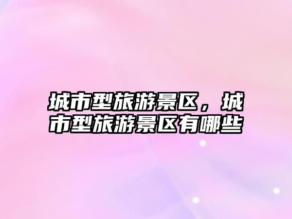 城市型旅游景區，城市型旅游景區有哪些