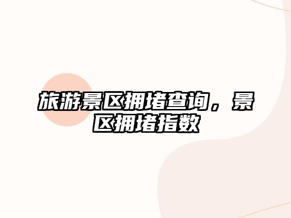旅游景區(qū)擁堵查詢，景區(qū)擁堵指數(shù)