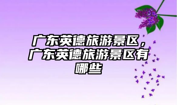 廣東英德旅游景區(qū)，廣東英德旅游景區(qū)有哪些