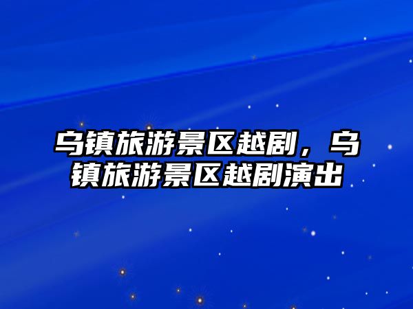 烏鎮旅游景區越劇，烏鎮旅游景區越劇演出