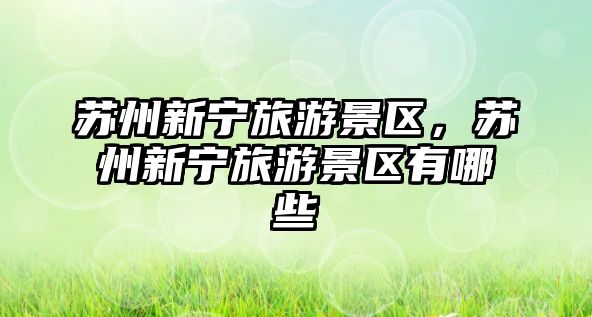 蘇州新寧旅游景區，蘇州新寧旅游景區有哪些