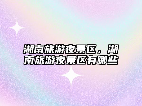 湖南旅游夜景區，湖南旅游夜景區有哪些