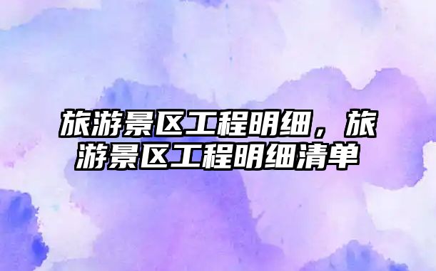 旅游景區工程明細，旅游景區工程明細清單