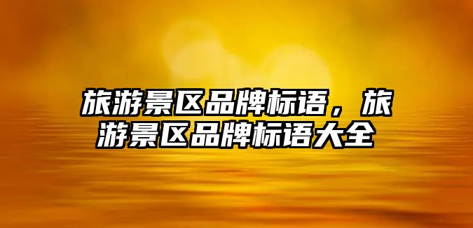 旅游景區(qū)品牌標(biāo)語(yǔ)，旅游景區(qū)品牌標(biāo)語(yǔ)大全