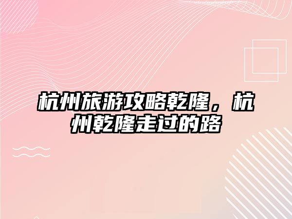杭州旅游攻略乾隆，杭州乾隆走過的路