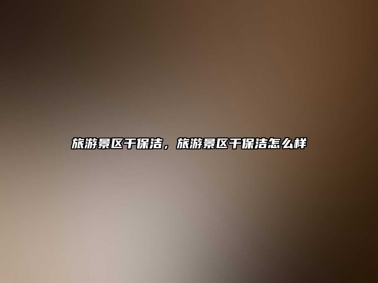 旅游景區(qū)干保潔，旅游景區(qū)干保潔怎么樣