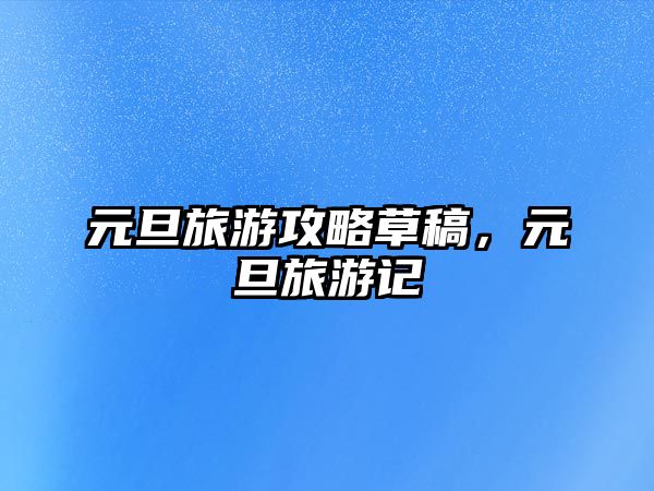 元旦旅游攻略草稿，元旦旅游記