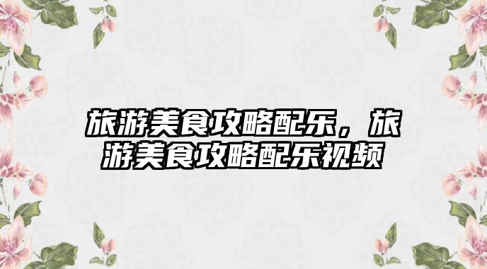 旅游美食攻略配樂，旅游美食攻略配樂視頻