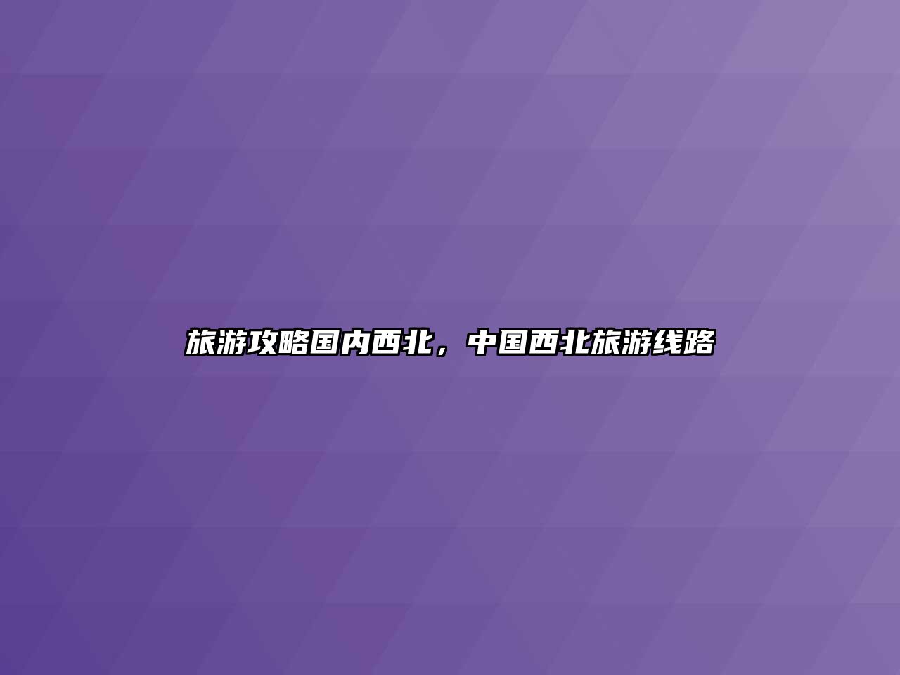 旅游攻略國內西北，中國西北旅游線路