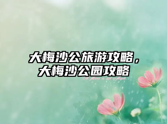 大梅沙公旅游攻略，大梅沙公園攻略