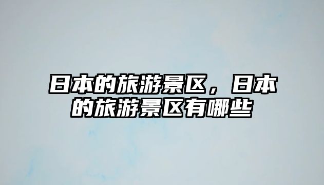 日本的旅游景區，日本的旅游景區有哪些