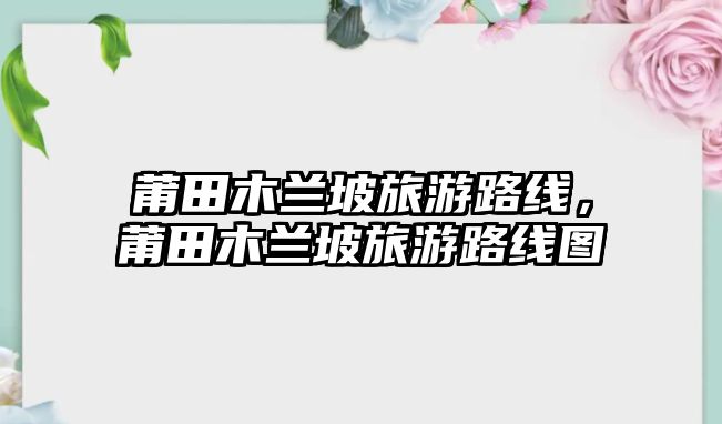莆田木蘭坡旅游路線，莆田木蘭坡旅游路線圖