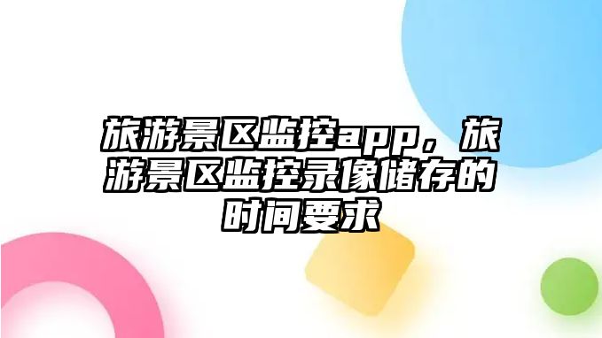 旅游景區監控app，旅游景區監控錄像儲存的時間要求
