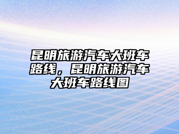 昆明旅游汽車大班車路線，昆明旅游汽車大班車路線圖