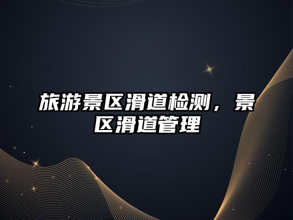 旅游景區(qū)滑道檢測，景區(qū)滑道管理