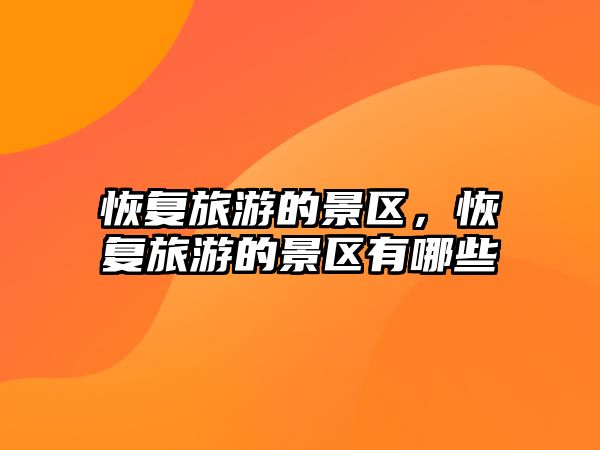 恢復(fù)旅游的景區(qū)，恢復(fù)旅游的景區(qū)有哪些