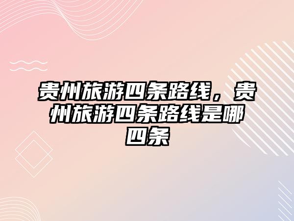貴州旅游四條路線，貴州旅游四條路線是哪四條