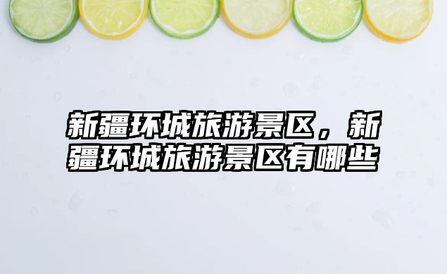 新疆環城旅游景區，新疆環城旅游景區有哪些