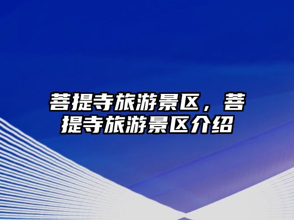 菩提寺旅游景區(qū)，菩提寺旅游景區(qū)介紹