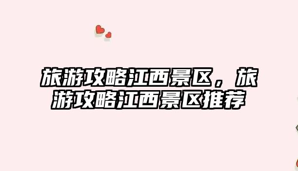 旅游攻略江西景區，旅游攻略江西景區推薦