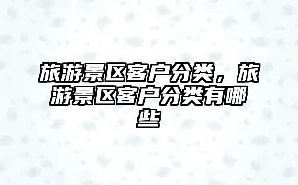 旅游景區客戶分類，旅游景區客戶分類有哪些