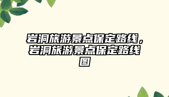 巖洞旅游景點保定路線，巖洞旅游景點保定路線圖