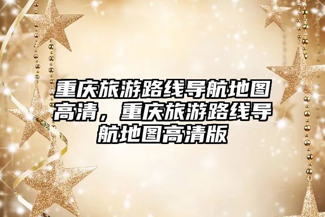 重慶旅游路線導航地圖高清，重慶旅游路線導航地圖高清版