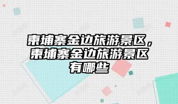 柬埔寨金邊旅游景區(qū)，柬埔寨金邊旅游景區(qū)有哪些