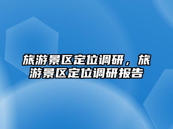 旅游景區定位調研，旅游景區定位調研報告