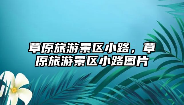 草原旅游景區小路，草原旅游景區小路圖片