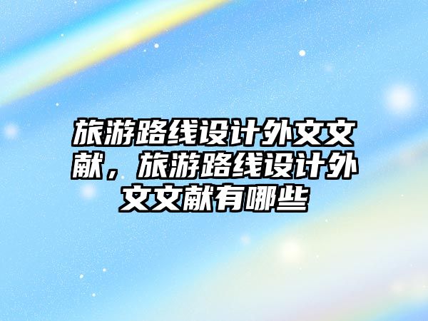 旅游路線設(shè)計(jì)外文文獻(xiàn)，旅游路線設(shè)計(jì)外文文獻(xiàn)有哪些