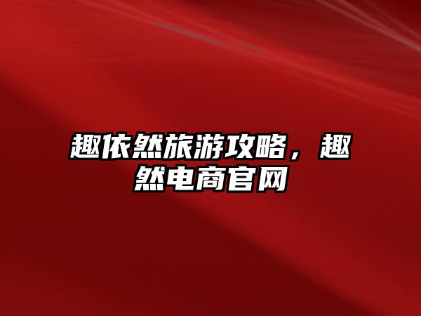 趣依然旅游攻略，趣然電商官網