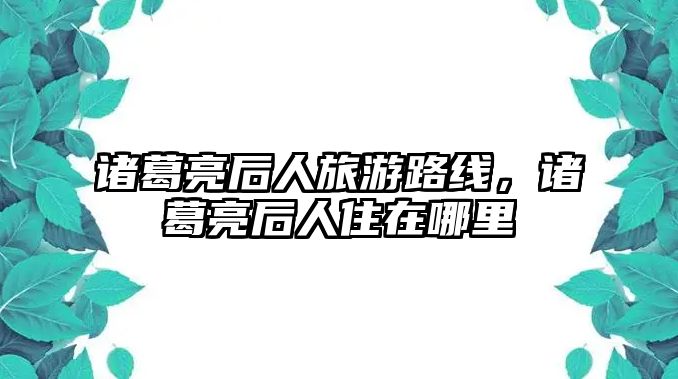 諸葛亮后人旅游路線，諸葛亮后人住在哪里