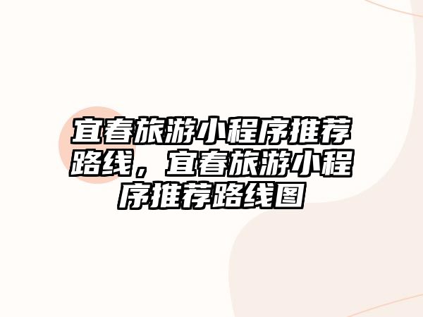 宜春旅游小程序推薦路線，宜春旅游小程序推薦路線圖