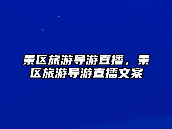 景區旅游導游直播，景區旅游導游直播文案