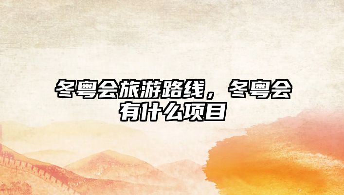 冬粵會旅游路線，冬粵會有什么項目