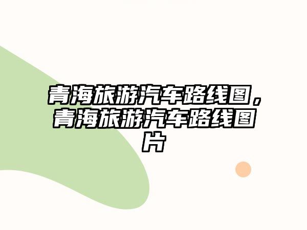 青海旅游汽車路線圖，青海旅游汽車路線圖片