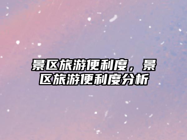 景區旅游便利度，景區旅游便利度分析