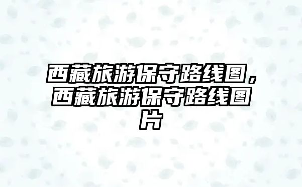 西藏旅游保守路線圖，西藏旅游保守路線圖片