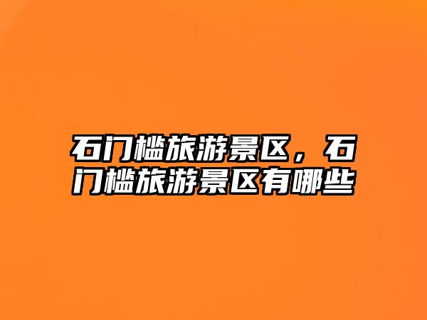 石門檻旅游景區，石門檻旅游景區有哪些