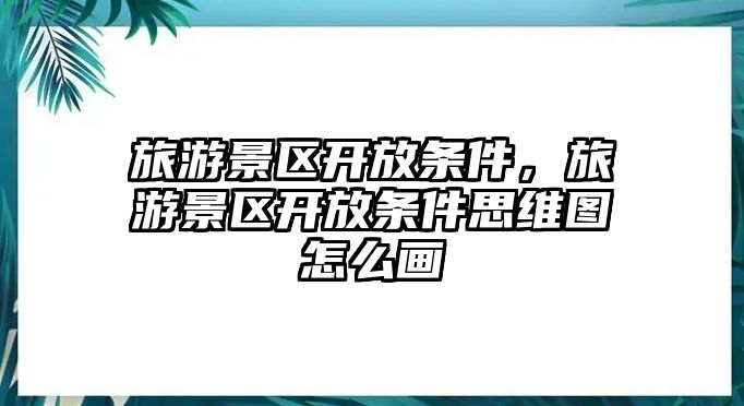 旅游景區(qū)開放條件，旅游景區(qū)開放條件思維圖怎么畫