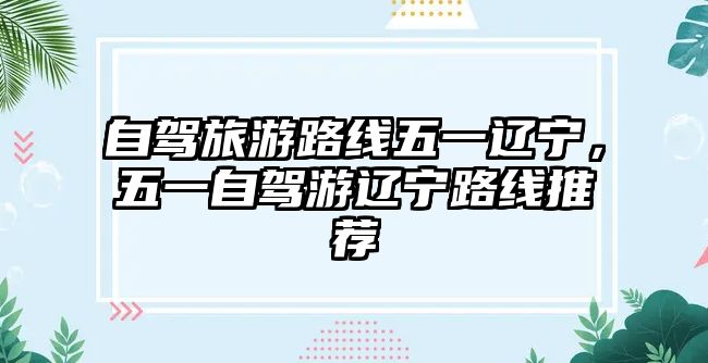 自駕旅游路線五一遼寧，五一自駕游遼寧路線推薦