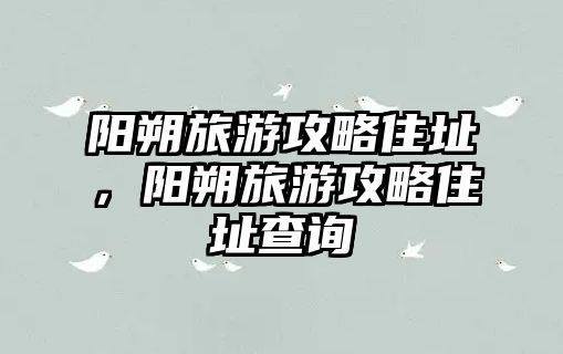 陽朔旅游攻略住址，陽朔旅游攻略住址查詢