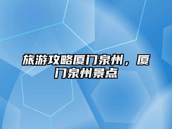 旅游攻略廈門泉州，廈門泉州景點