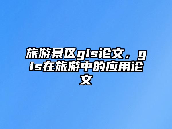 旅游景區(qū)gis論文，gis在旅游中的應(yīng)用論文