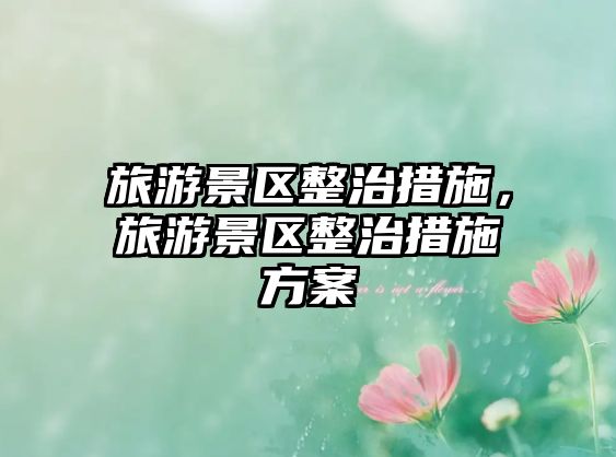 旅游景區整治措施，旅游景區整治措施方案