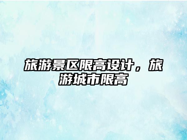 旅游景區(qū)限高設計，旅游城市限高